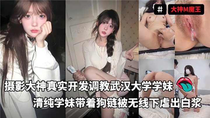 摄影大神真实开发调教武汉大学学妹，清纯学妹带着狗链被无线下虐出白浆